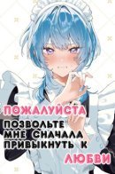 First of All, Please Let Me Get Used to Love / Пожалуйста, позвольте мне сначала привыкнуть к любви